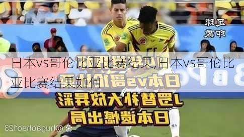 日本vs哥伦比亚比赛结果,日本vs哥伦比亚比赛结果如何