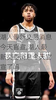 湖人最新交易消息今天官宣,湖人最新交易消息今天官宣了吗