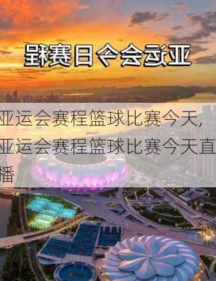 亚运会赛程篮球比赛今天,亚运会赛程篮球比赛今天直播