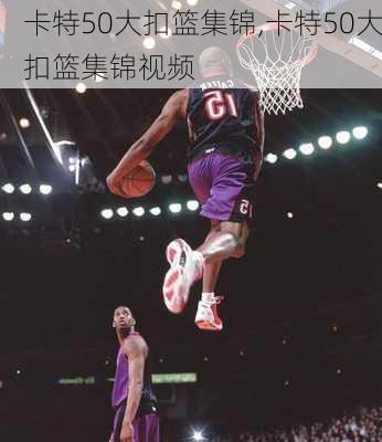 卡特50大扣篮集锦,卡特50大扣篮集锦视频