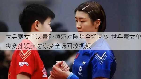 世乒赛女单决赛孙颖莎对陈梦全场回放,世乒赛女单决赛孙颖莎对陈梦全场回放视频