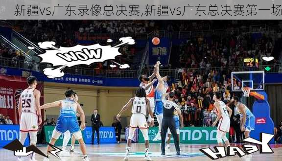 新疆vs广东录像总决赛,新疆vs广东总决赛第一场