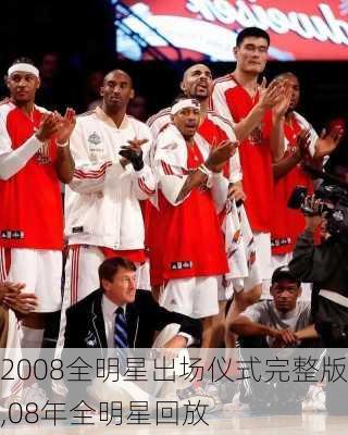 2008全明星出场仪式完整版,08年全明星回放