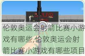 伦敦奥运会射箭比赛小游戏有哪些,伦敦奥运会射箭比赛小游戏有哪些项目
