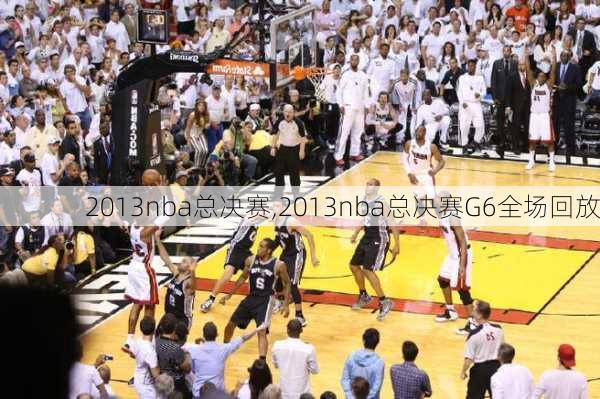 2013nba总决赛,2013nba总决赛G6全场回放