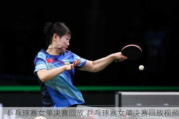 乒乓球赛女单决赛回放,乒乓球赛女单决赛回放视频
