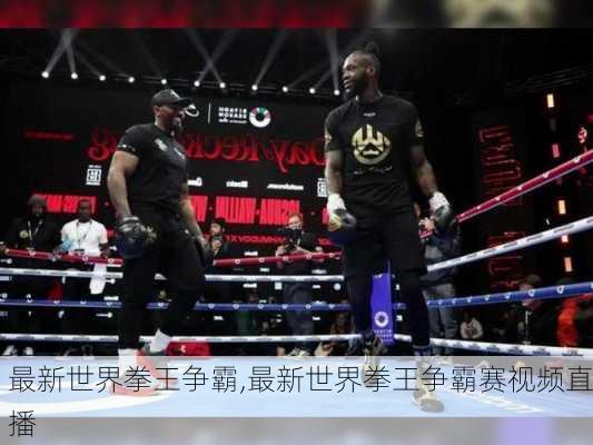 最新世界拳王争霸,最新世界拳王争霸赛视频直播