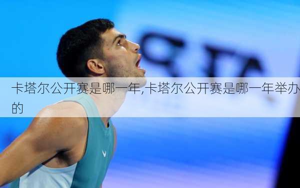 卡塔尔公开赛是哪一年,卡塔尔公开赛是哪一年举办的