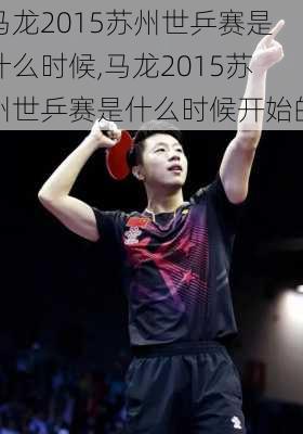 马龙2015苏州世乒赛是什么时候,马龙2015苏州世乒赛是什么时候开始的