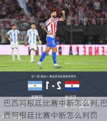 巴西阿根廷比赛中断怎么判,巴西阿根廷比赛中断怎么判罚