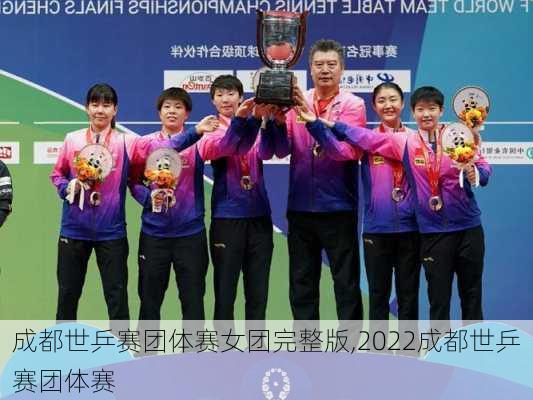 成都世乒赛团体赛女团完整版,2022成都世乒赛团体赛
