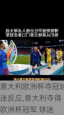 意大利欧洲杯夺冠球迷反应,意大利夺得欧洲杯冠军 球迷