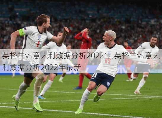 英格兰vs意大利数据分析2022年,英格兰vs意大利数据分析2022年最新