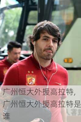 广州恒大外援高拉特,广州恒大外援高拉特是谁