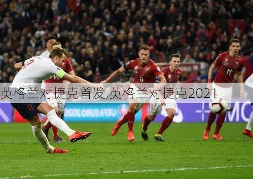 英格兰对捷克首发,英格兰对捷克2021