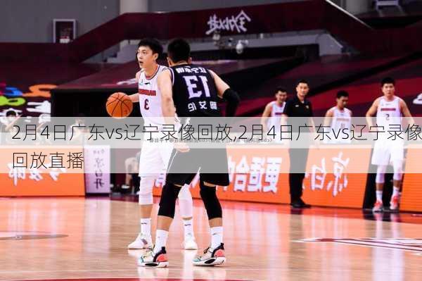2月4日广东vs辽宁录像回放,2月4日广东vs辽宁录像回放直播