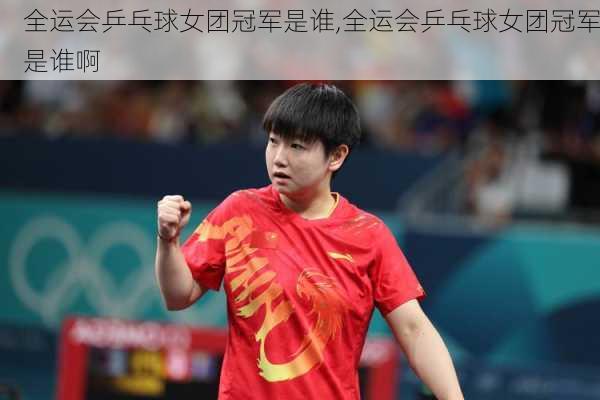 全运会乒乓球女团冠军是谁,全运会乒乓球女团冠军是谁啊