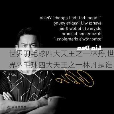 世界羽毛球四大天王之一林丹,世界羽毛球四大天王之一林丹是谁