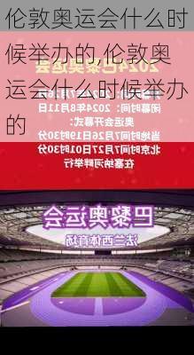 伦敦奥运会什么时候举办的,伦敦奥运会什么时候举办的