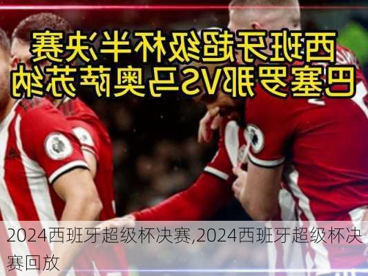 2024西班牙超级杯决赛,2024西班牙超级杯决赛回放