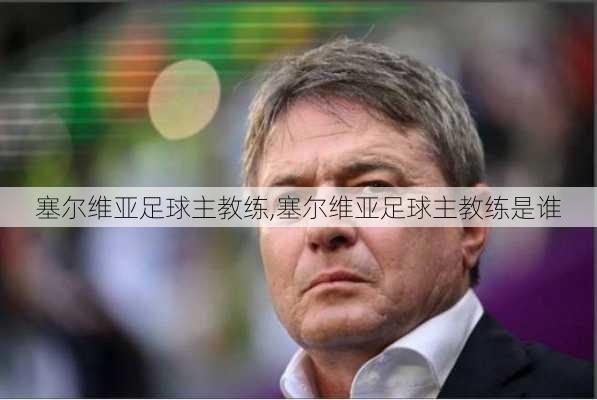 塞尔维亚足球主教练,塞尔维亚足球主教练是谁