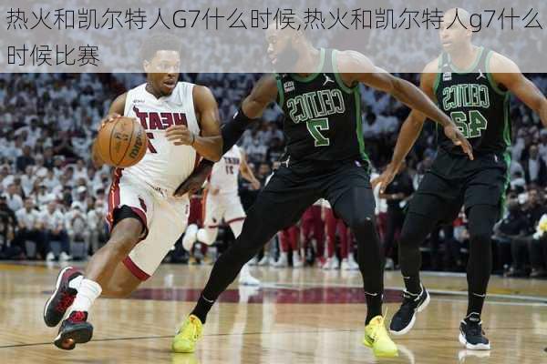 热火和凯尔特人G7什么时候,热火和凯尔特人g7什么时候比赛