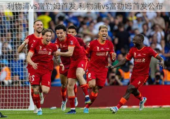 利物浦vs富勒姆首发,利物浦vs富勒姆首发公布