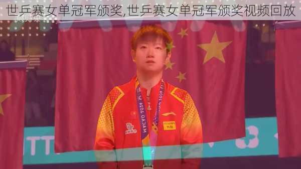 世乒赛女单冠军颁奖,世乒赛女单冠军颁奖视频回放