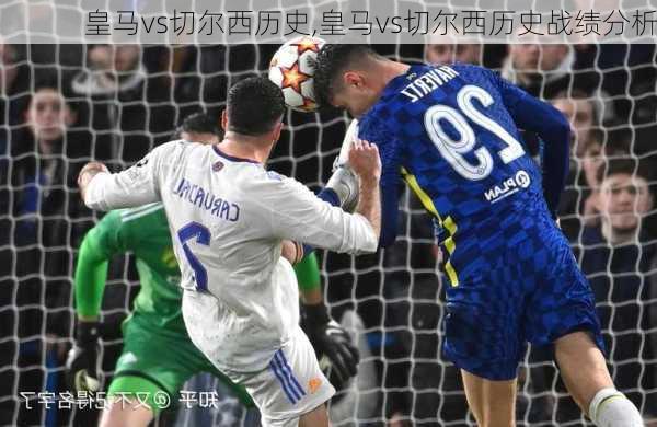 皇马vs切尔西历史,皇马vs切尔西历史战绩分析
