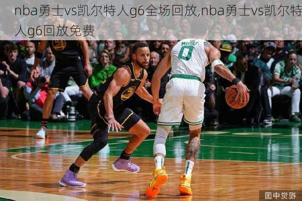 nba勇士vs凯尔特人g6全场回放,nba勇士vs凯尔特人g6回放免费