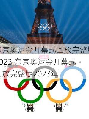 东京奥运会开幕式回放完整版2023,东京奥运会开幕式回放完整版2023年