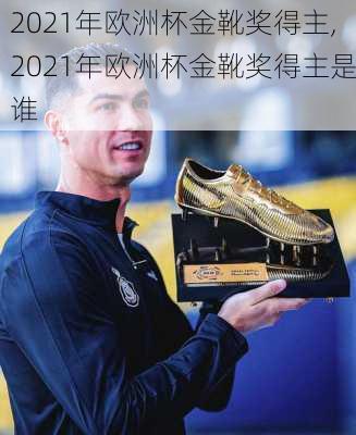 2021年欧洲杯金靴奖得主,2021年欧洲杯金靴奖得主是谁