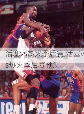 活塞vs热火季后赛,活塞vs热火季后赛预测