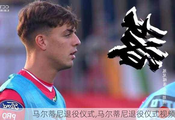 马尔蒂尼退役仪式,马尔蒂尼退役仪式视频