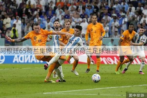 阿根廷65荷兰集锦,阿根廷和荷兰足球谁强