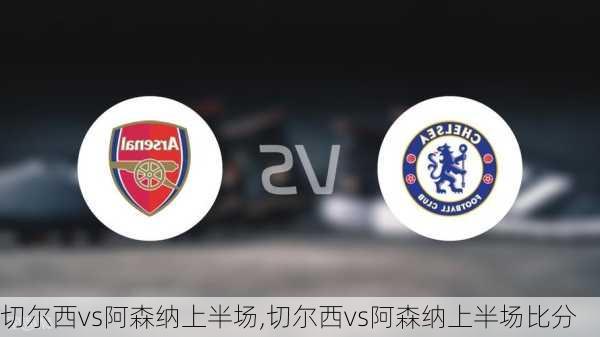 切尔西vs阿森纳上半场,切尔西vs阿森纳上半场比分