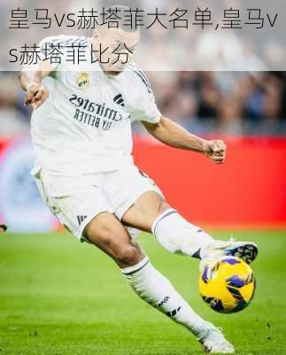 皇马vs赫塔菲大名单,皇马vs赫塔菲比分