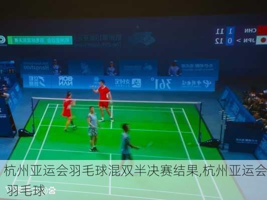 杭州亚运会羽毛球混双半决赛结果,杭州亚运会 羽毛球