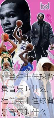 杜兰特十佳球背景音乐叫什么,杜兰特十佳球背景音乐叫什么