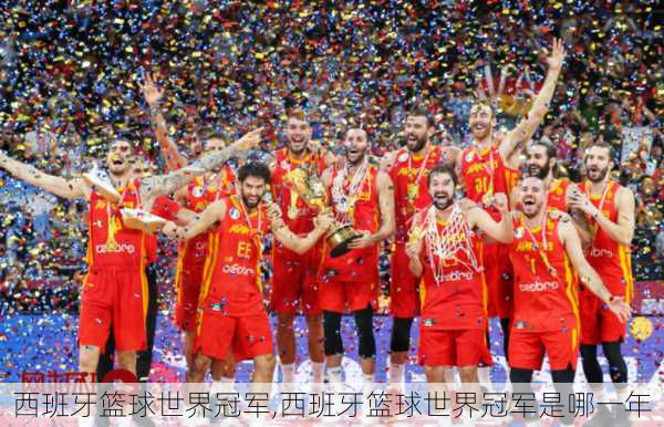 西班牙篮球世界冠军,西班牙篮球世界冠军是哪一年