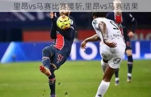 里昂vs马赛比赛腰斩,里昂vs马赛结果