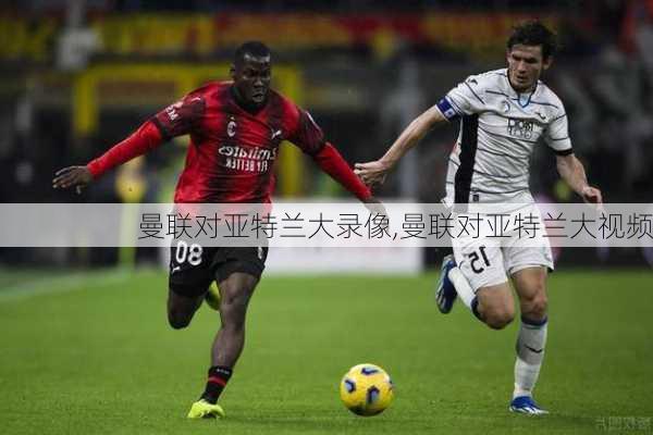 曼联对亚特兰大录像,曼联对亚特兰大视频