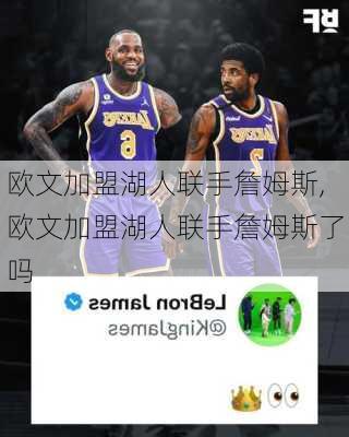 欧文加盟湖人联手詹姆斯,欧文加盟湖人联手詹姆斯了吗