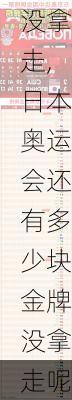 日本奥运会还有多少块金牌没拿走,日本奥运会还有多少块金牌没拿走呢