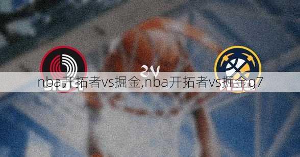 nba开拓者vs掘金,nba开拓者vs掘金g7