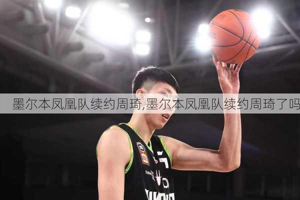 墨尔本凤凰队续约周琦,墨尔本凤凰队续约周琦了吗