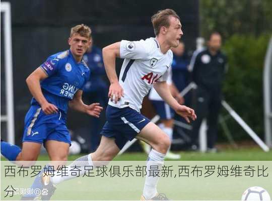 西布罗姆维奇足球俱乐部最新,西布罗姆维奇比分