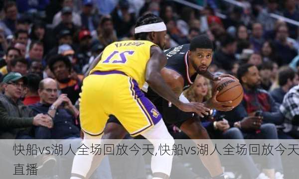 快船vs湖人全场回放今天,快船vs湖人全场回放今天直播