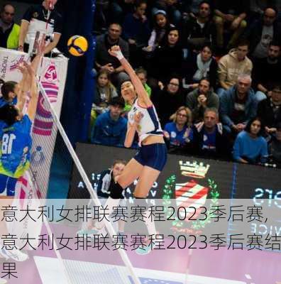 意大利女排联赛赛程2023季后赛,意大利女排联赛赛程2023季后赛结果