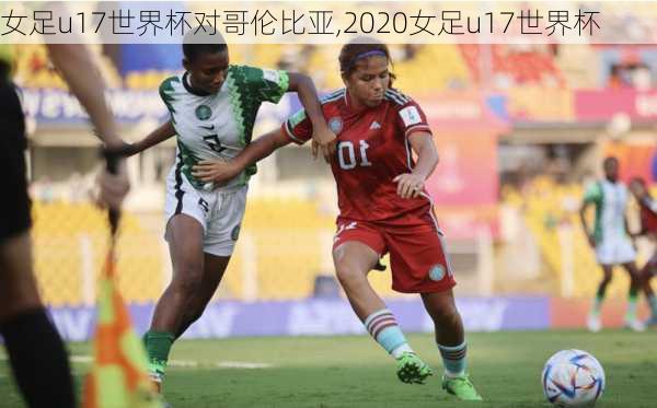 女足u17世界杯对哥伦比亚,2020女足u17世界杯
